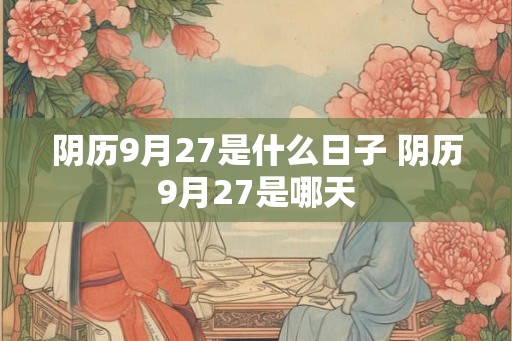 阴历9月27是什么日子 阴历9月27是哪天