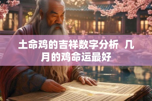土命鸡的吉祥数字分析  几月的鸡命运最好