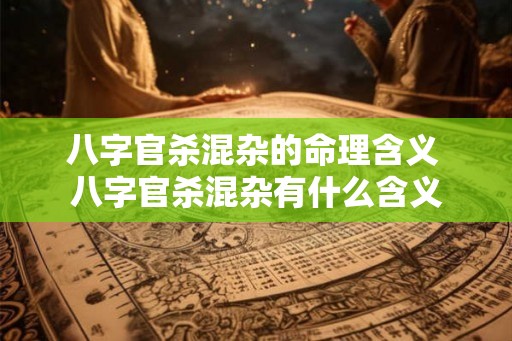 八字官杀混杂的命理含义 八字官杀混杂有什么含义