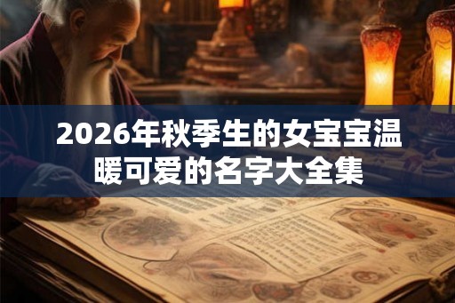 2026年秋季生的女宝宝温暖可爱的名字大全集