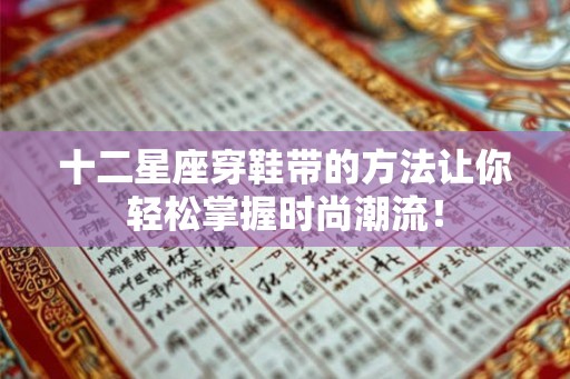 十二星座穿鞋带的方法让你轻松掌握时尚潮流！