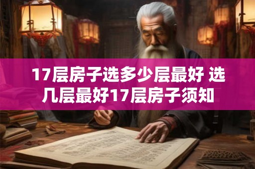 17层房子选多少层最好 选几层最好17层房子须知