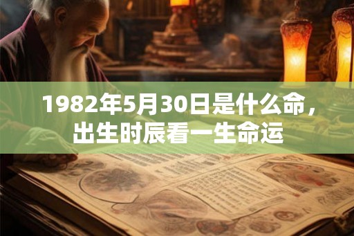 1982年5月30日是什么命，出生时辰看一生命运