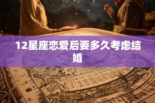 12星座恋爱后要多久考虑结婚