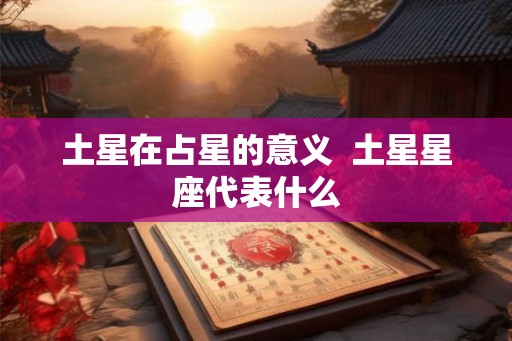 土星在占星的意义  土星星座代表什么