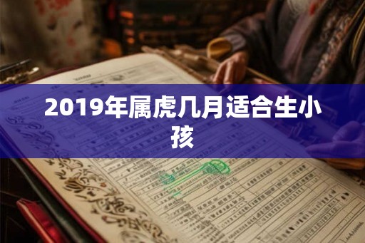 2019年属虎几月适合生小孩