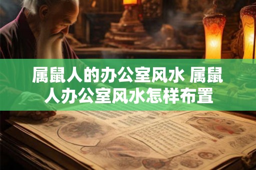 属鼠人的办公室风水 属鼠人办公室风水怎样布置