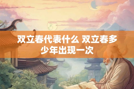 双立春代表什么 双立春多少年出现一次