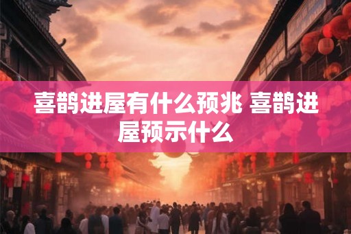 喜鹊进屋有什么预兆 喜鹊进屋预示什么