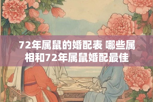 72年属鼠的婚配表 哪些属相和72年属鼠婚配最佳