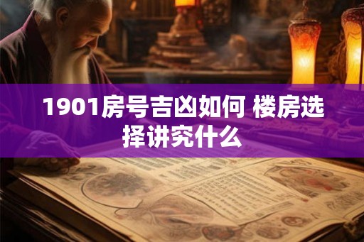1901房号吉凶如何 楼房选择讲究什么