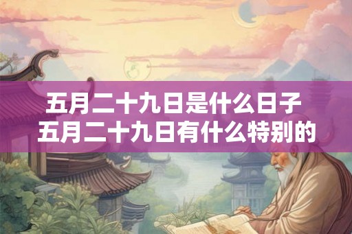 五月二十九日是什么日子 五月二十九日有什么特别的