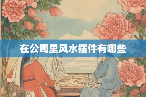 在公司里风水摆件有哪些
