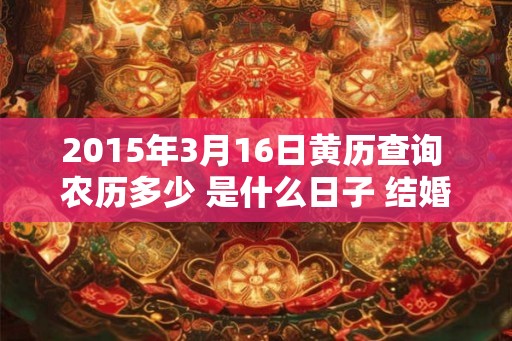 2015年3月16日黄历查询 农历多少 是什么日子 结婚吉时
