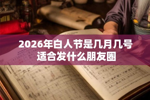 2026年白人节是几月几号 适合发什么朋友圈