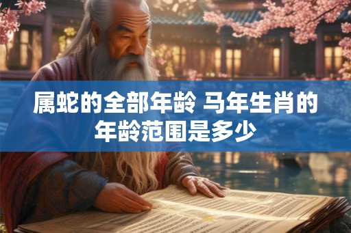 属蛇的全部年龄 马年生肖的年龄范围是多少