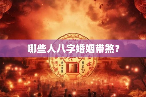 哪些人八字婚姻带煞? 哪些人八字婚姻带煞?