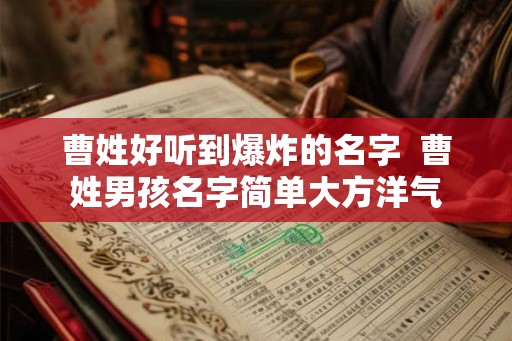 曹姓好听到爆炸的名字  曹姓男孩名字简单大方洋气
