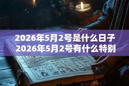 2026年5月2号是什么日子 2026年5月2号有什么特别意义