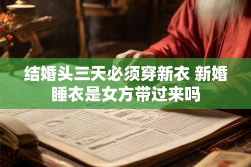 结婚头三天必须穿新衣 新婚睡衣是女方带过来吗