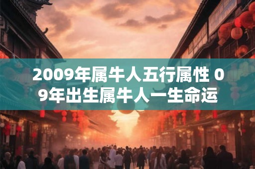 2009年属牛人五行属性 09年出生属牛人一生命运 2009年属牛人五行属性 09年出生属牛人一生命运
