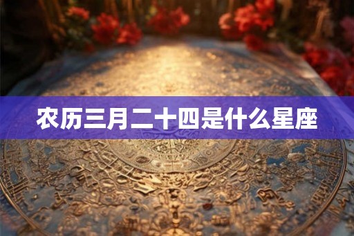 农历三月二十四是什么星座