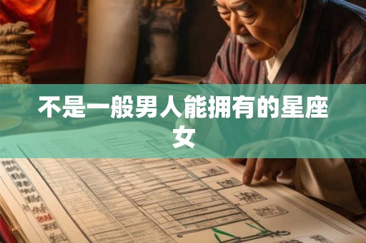 不是一般男人能拥有的星座女