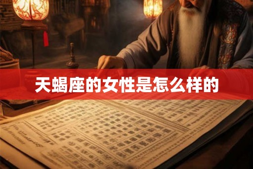 天蝎座的女性是怎么样的 天蝎座的女性是怎么样的