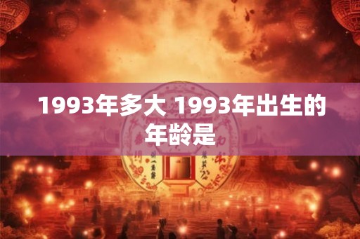 1993年多大 1993年出生的年龄是