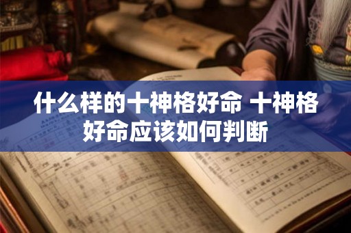 什么样的十神格好命 十神格好命应该如何判断