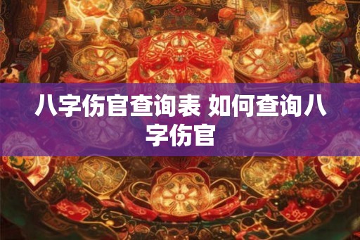 八字伤官查询表 如何查询八字伤官
