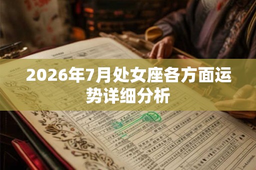 2026年7月处女座各方面运势详细分析