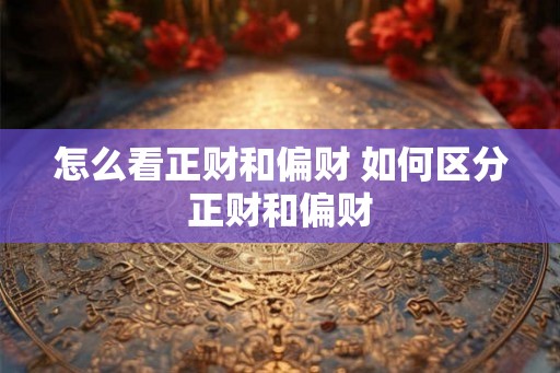 怎么看正财和偏财 如何区分正财和偏财 怎么看正财和偏财 如何区分正财和偏财