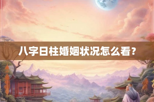 八字日柱婚姻状况怎么看？