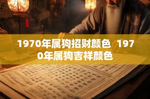 1970年属狗招财颜色  1970年属狗吉祥颜色