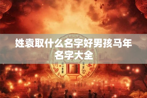 姓袁取什么名字好男孩马年名字大全