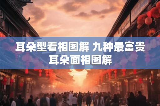 耳朵型看相图解 九种最富贵耳朵面相图解