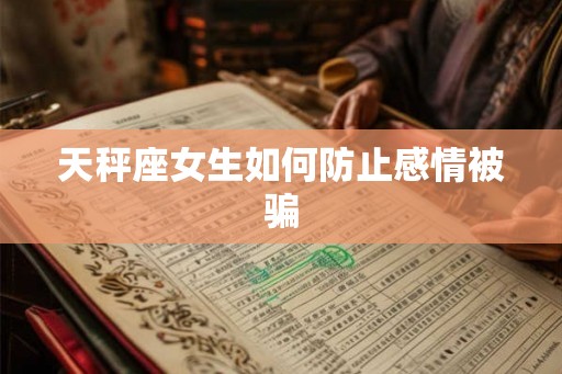 天秤座女生如何防止感情被骗