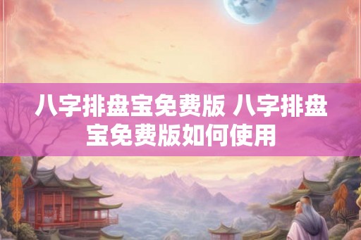 八字排盘宝免费版 八字排盘宝免费版如何使用 八字排盘宝免费版 八字排盘宝免费版如何使用