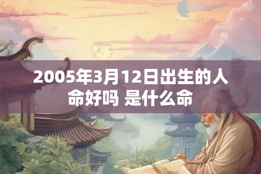 2005年3月12日出生的人命好吗 是什么命