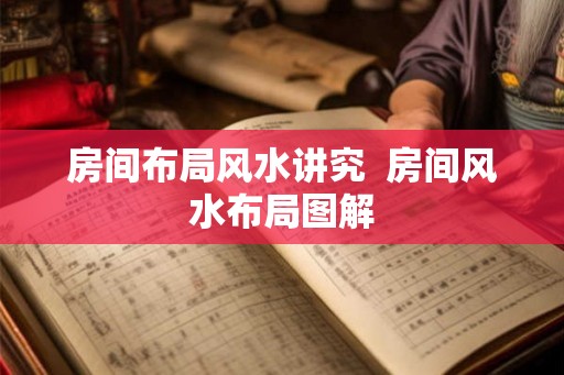 房间布局风水讲究  房间风水布局图解