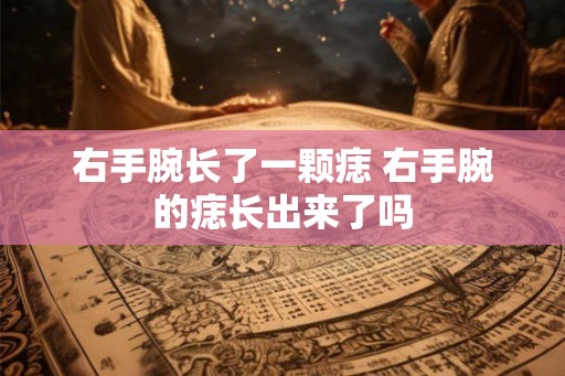 右手腕长了一颗痣 右手腕的痣长出来了吗