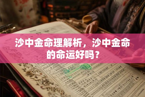 沙中金命理解析，沙中金命的命运好吗？
