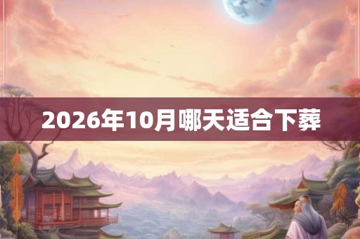 2026年10月哪天适合下葬