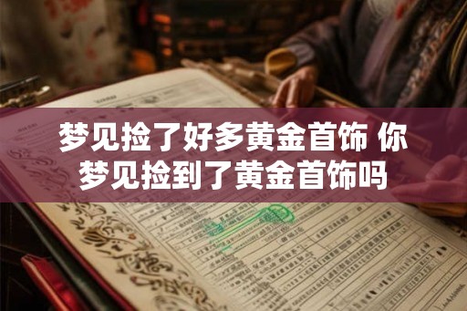 梦见捡了好多黄金首饰 你梦见捡到了黄金首饰吗