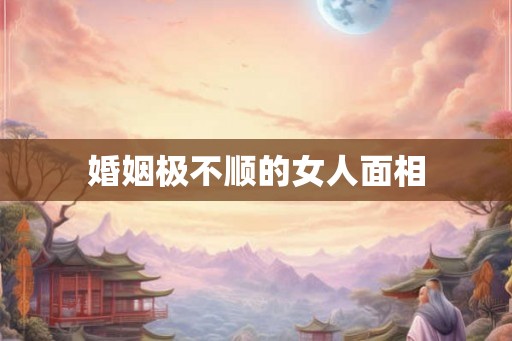 婚姻极不顺的女人面相
