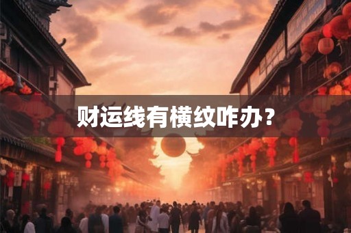 财运线有横纹咋办? 财运线有横纹咋办?