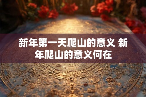 新年第一天爬山的意义 新年爬山的意义何在