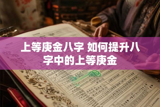 上等庚金八字 如何提升八字中的上等庚金