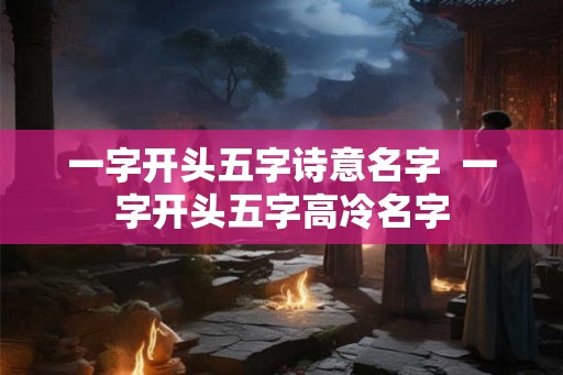 一字开头五字诗意名字  一字开头五字高冷名字